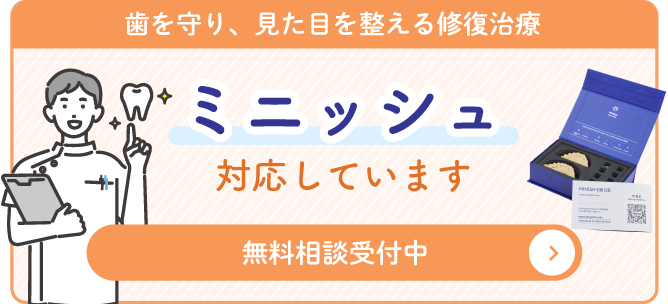 歯を守り、見た目を整える修復治療。ミニッシュに対応しています。